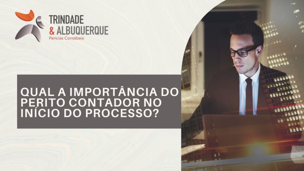 Qual a importância do perito contador no inicio do processo? - Trindade e Albuquerque Pericias Contáveis e Atuarial